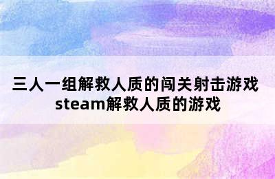 三人一组解救人质的闯关射击游戏 steam解救人质的游戏